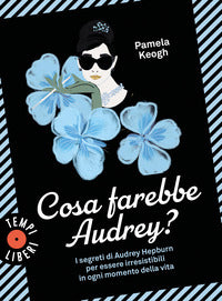 Cosa farebbe audrey ? i segreti di audrey hepburn per essere irresistibili in ogni momento 