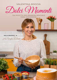 Dolci momenti - 150 ricette per rendere speciale ogni occasioni 