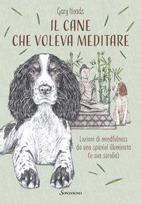 Cane che voleva meditare - lezioni di mindfulness da una spaniel illuminata e sua sorella 