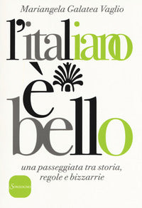 Italiano e' bello - una passeggiata tra storia regole e bizzarrie 