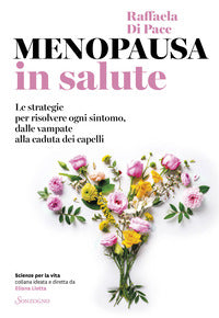 Menopausa in salute - le strategie per risolvere ogni sintomo dalle vampate alla caduta dei capelli 