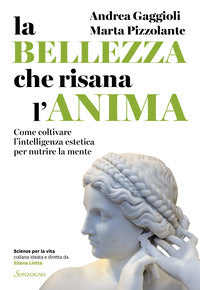 Bellezza che risana l'anima - come coltivare l'intelligenza estetica per nutrire la mente 