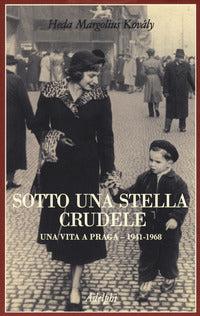 Sotto una stella crudele - una vita a praga 1941 - 1968 