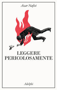 Leggere pericolosamente - il potere sovversivo della letteratura in tempi difficili 