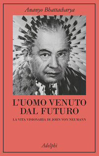 Uomo venuto dal futuro - la vita visionaria di john von neumann 
