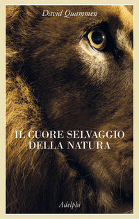 Cuore selvaggio della natura - dispacci dalle terre della meraviglia del pericolo e della 