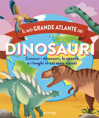 Mio grande atlante dei dinosauri - conosci i dinosauri le epoche e i luoghi in cui sono vissuti 