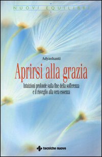 Aprirsi alla grazia - intuizioni profonde sulla fine della sofferenza e il risveglio alla vera 