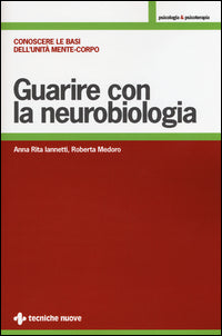 Guarire con la neurobiologia - conoscere le basi dell'unita' mente - corpo 