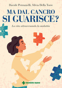 Ma dal cancro si guarisce ? la vita attraversando la malattia 