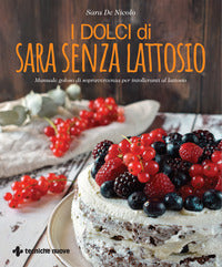 Dolci di sara senza lattosio - manuale goloso di sopravvivenza per intolleranti al lattosio 