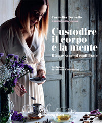 Custodire il corpo e la mente - ricette sane ed equilibrate 