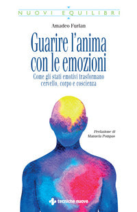 Guarire l'anima con le emozioni - come gli stati emotivi trasformano cervello corpo e coscienza 