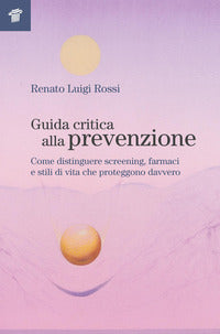 Guida critica alla prevenzione - come distinguere screening farmaci e stili di vita che proteggono 