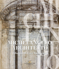 Michelangelo architetto. i disegni di casa buonarroti 