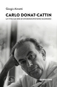 Carlo donat-cattin - la vita e le idee di un democristiano scomodo 