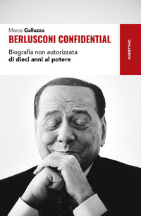 Berlusconi confidential - biografia non autorizzata di dieci anni al potere 
