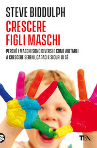Crescere figli maschi - perche' i maschi sono diversi e come aiutarli a crescere sereni capaci e 