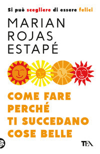 Come fare perche' ti succedano cose belle - si puo' scegliere di essere felici 