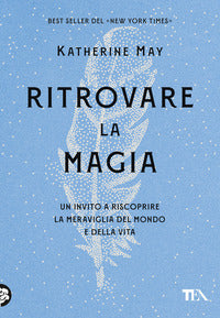 Ritrovare la magia - un invito a riscoprire la meraviglia del mondo e della vita 