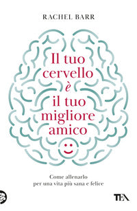 Tuo cervello e' il tuo migliore amico - come allenarlo per una vita piu' sana e felice 