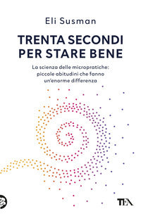 Trenta secondi per stare bene - la scienza delle micropratiche piccole abitudini che fanno 