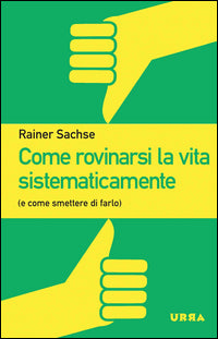 Come rovinarsi la vita sistematicamente e come smettere di farlo 