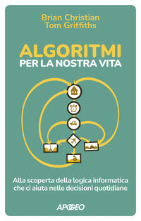 Algoritmi per la nostra vita - alla scoperta della logica informatica che ci aiuta nelle decisioni 
