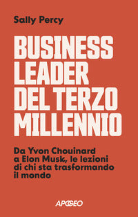Business leader del terzo millennio - da yvon chouinard a elon musk le lezioni di chi sta 
