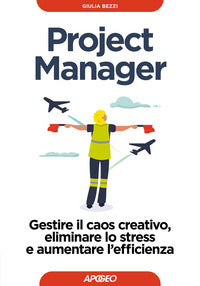 Project manager - gestire il caos creativo eliminare lo stress e aumentare l'efficienza 