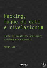 Hacking fughe di dati e rivelazioni - l'arte di acquisire analizzare e diffondere documenti 