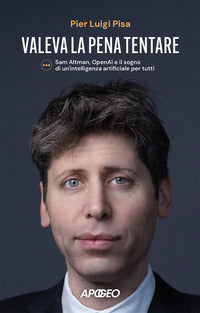 Valeva la pena tentare - sam altman openai e il sogno di un'intelligenza artificiale per tutti 