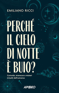 Perche' il cielo di notte e' buio ? - curiosita' stranezze e misteri irrisolti dell'universo 