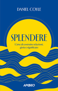 Splendere - l'arte di costruire relazioni gioia e significato 