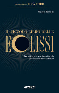 Piccolo libro delle eclissi - tra mito e scienza lo spettacolo piu' straordinario del cielo 
