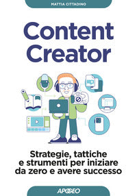 Content creator - strategie tattiche e strumenti per iniziare da zero e avere successo 
