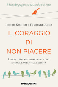 Coraggio di non piacere - liberati dal giudizio degli altri e trova l'autentica felicita' 