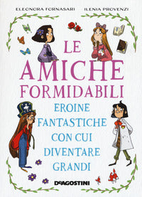 Amiche formidabili - eroine fantastiche con cui diventare grandi 