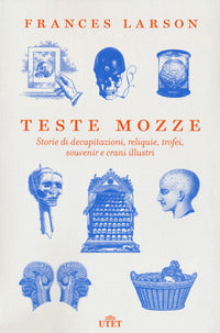 Teste mozze - storie di decapitazioni reliquie trofei souvenir e crani illustri 