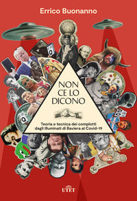 Non ce lo dicono - teoria e tecnica dei complotti dagli illuminati di baviera al covid 19 