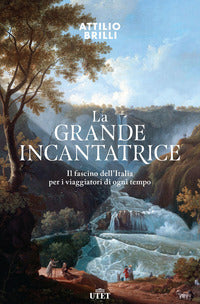 Grande incantatrice - il fascino dell'italia per i viaggiatori di ogni tempo 