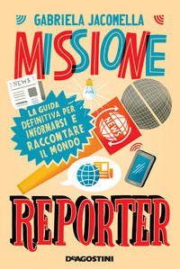 Missione reporter - la guida definitiva per informarsi e raccontare il mondo 