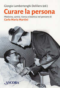 Curare la persona - medicina sanita' ricerca e bioetica nel pensiero di carlo maria martini 
