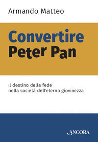 Convertire peter pan - il destino della fede nella societa' dell'eterna giovinezza 