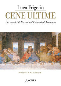 Cene ultime - dai mosaici di ravenna al cenacolo di leonardo 