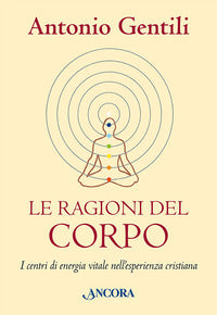Ragioni del corpo - i centri di energia vitale nell'esperienza cristiana 