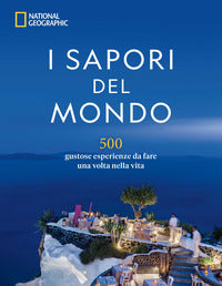 Sapori del mondo - 500 gustose esperienze da fare una volta nella vita 