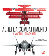 Aerei da combattimento - i modelli leggendari dalla prima guerra mondiale a oggi 