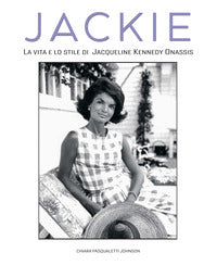 Jackie kennedy - la vita e lo stile di jacqueline kennedy onassis 