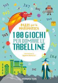 100 giochi per domare le tabelline - pazzi per la matematica 
